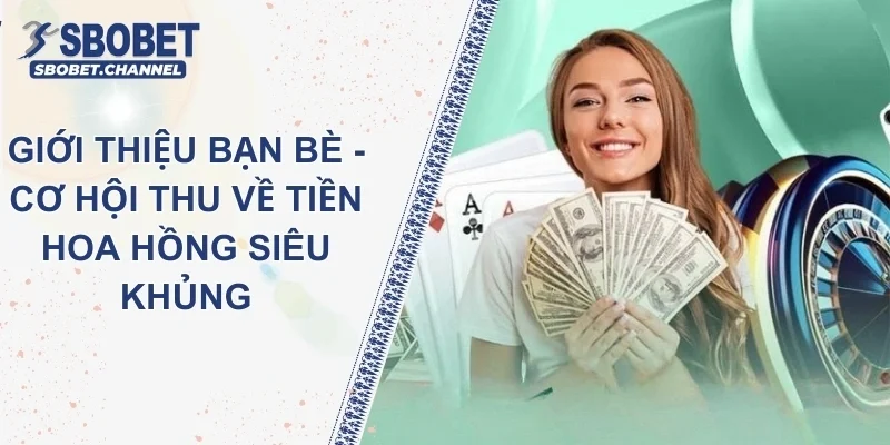 Giới Thiệu Bạn Bè - Cơ Hội Thu Về Tiền Hoa Hồng Siêu Khủng